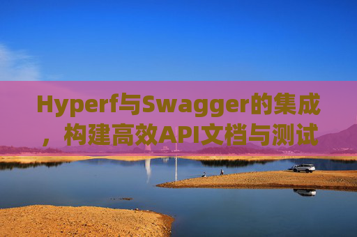 Hyperf与Swagger的集成，构建高效API文档与测试